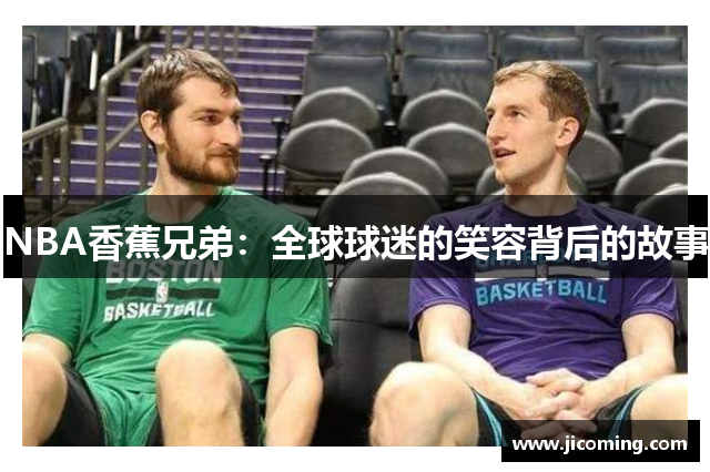 NBA香蕉兄弟：全球球迷的笑容背后的故事