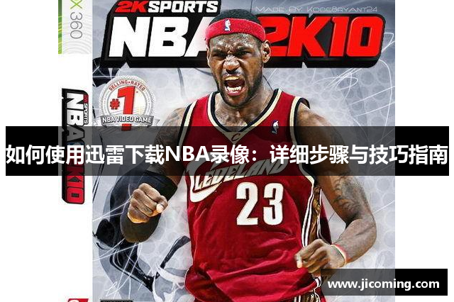 如何使用迅雷下载NBA录像：详细步骤与技巧指南